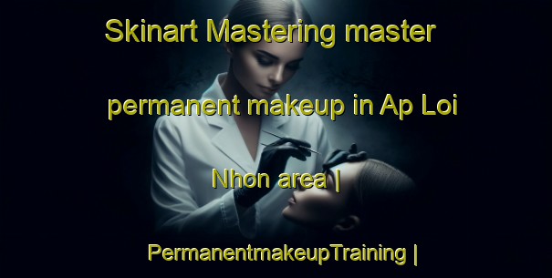 Skinart Mastering master permanent makeup in Ap Loi Nhon area | PermanentmakeupTraining | PermanentmakeupClasses | SkinartTraining-Viet Nam